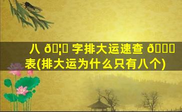 八 🦆 字排大运速查 🐝 表(排大运为什么只有八个)